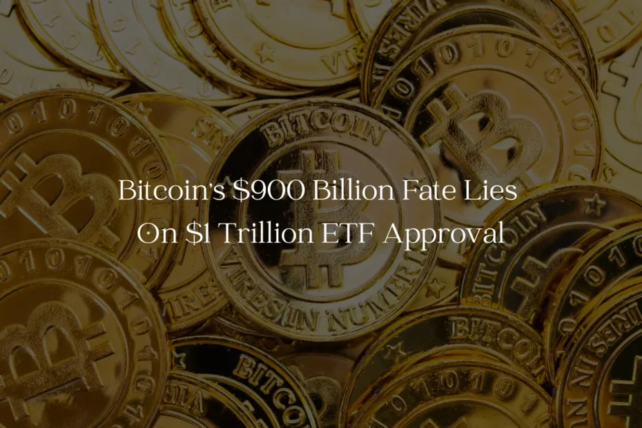 Bitcoin's $900 Billion Fate Lies on $1 Trillion ETF Approval