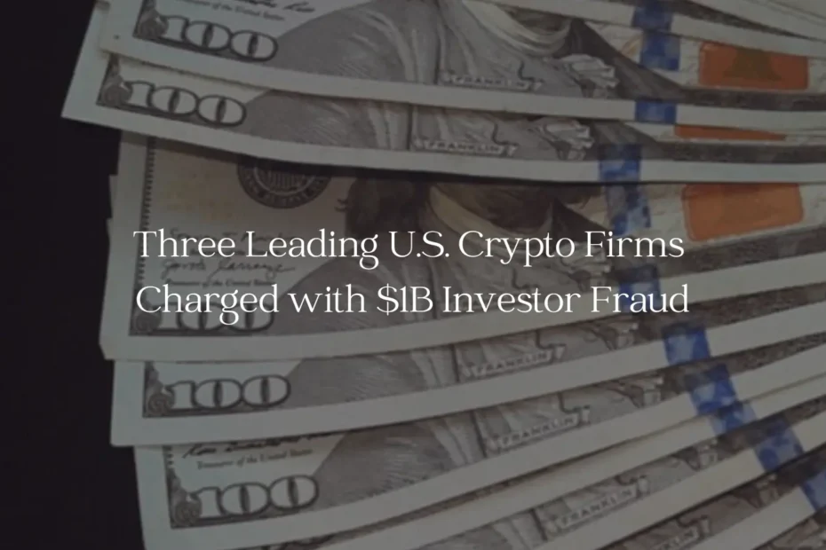 Three Leading U.S. Crypto Firms Charged with $1B Investor Fraud