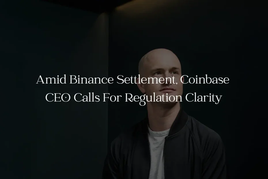 Amid Binance Settlement, Coinbase CEO Calls For Regulation Clarity