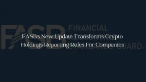 FASB's New Update Transforms Crypto Holdings Reporting Rules For Companies