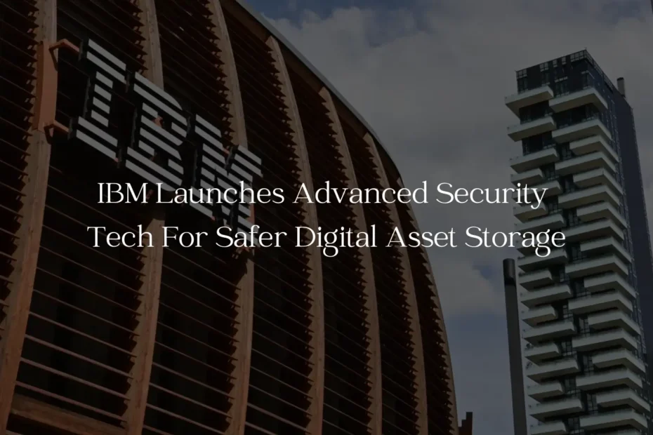 IBM Launches Advanced Security Tech For Safer Digital Asset Storage