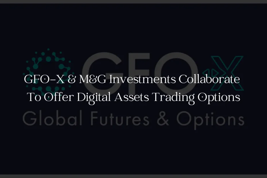 GFO-X & M&G Investments Collaborate TO Offer Digital Assets Trading Options