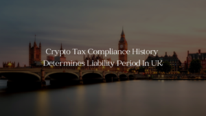 Crypto Tax Compliance History Determines Liability Period In UK