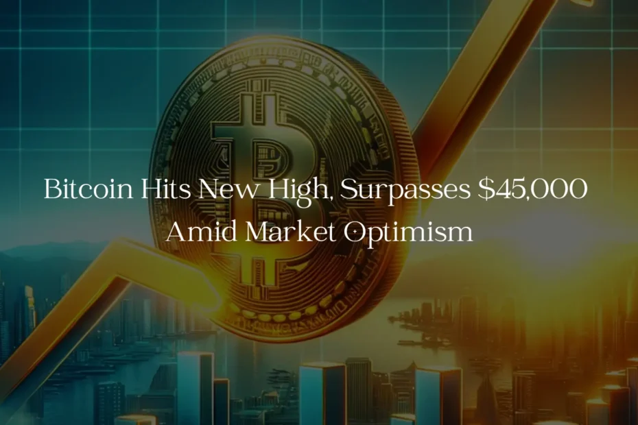 Bitcoin Hits New High, Surpasses $45,000 Amid Market Optimism