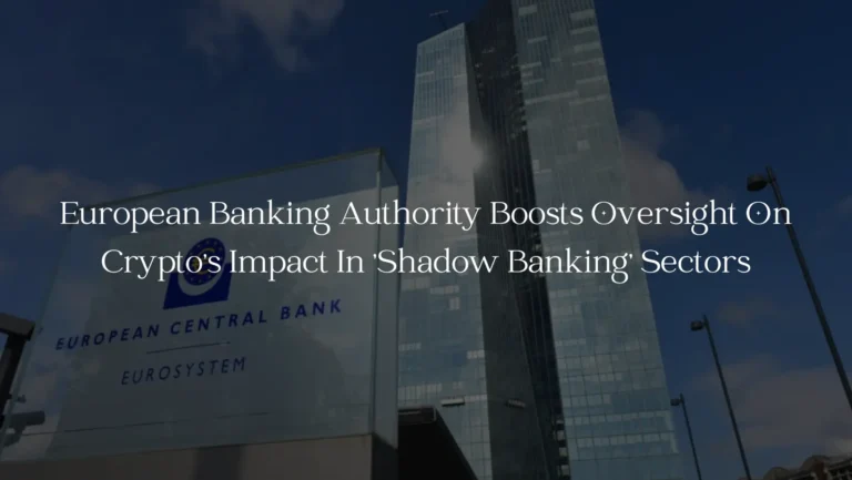 European Banking Authority Boosts Oversight On Crypto's Impact In 'Shadow Banking' Sectors