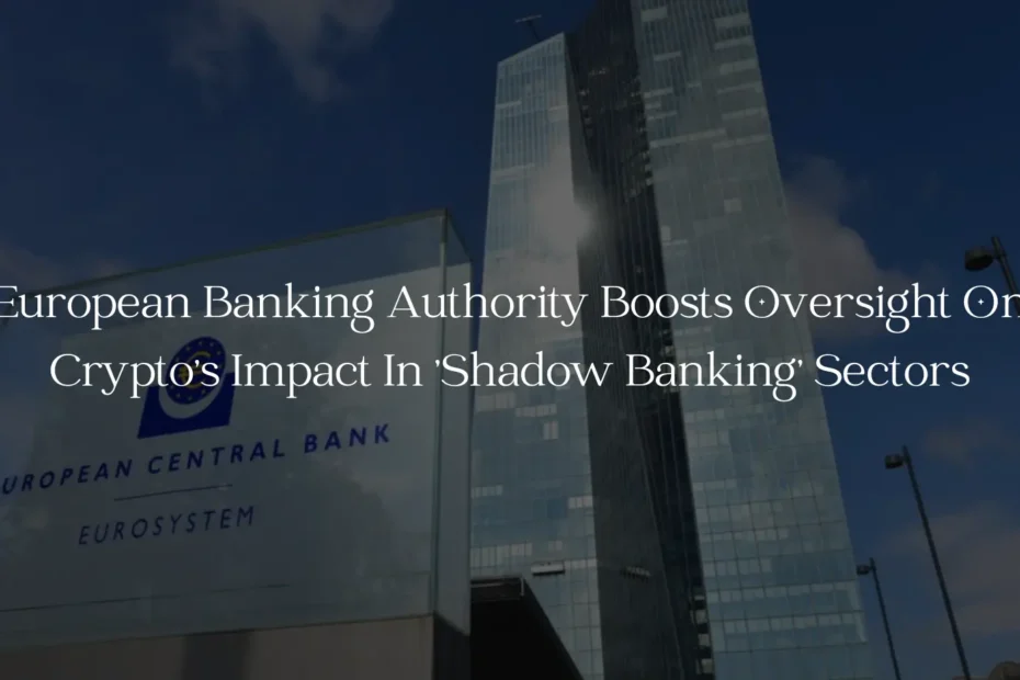 European Banking Authority Boosts Oversight On Crypto's Impact In 'Shadow Banking' Sectors